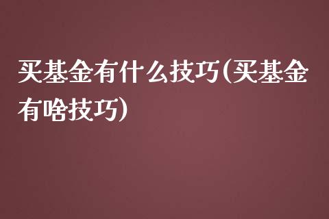 买基金有什么技巧(买基金有啥技巧)_https://www.gnhpgy.com_恒指期货_第1张