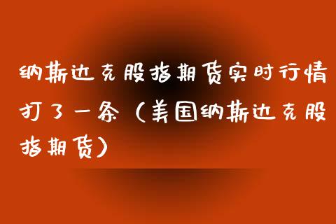 纳斯达克股指期货实时行情打了一条（美国纳斯达克股指期货）_https://www.gnhpgy.com_道指期货_第1张