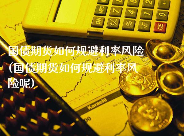 国债期货如何规避利率风险(国债期货如何规避利率风险呢)_https://www.gnhpgy.com_德指期货_第1张