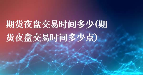 期货夜盘交易时间多少(期货夜盘交易时间多少点)_https://www.gnhpgy.com_德指期货_第1张