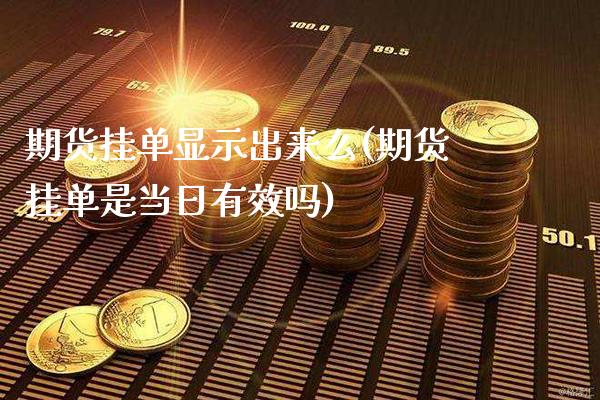 期货挂单显示出来么(期货挂单是当日有效吗)_https://www.gnhpgy.com_恒指期货_第1张