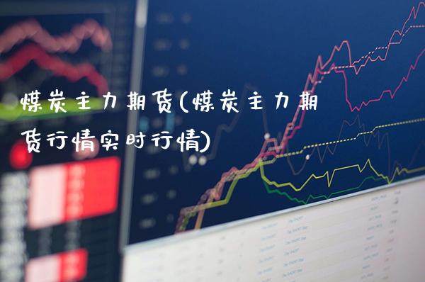 煤炭主力期货(煤炭主力期货行情实时行情)_https://www.gnhpgy.com_道指期货_第1张