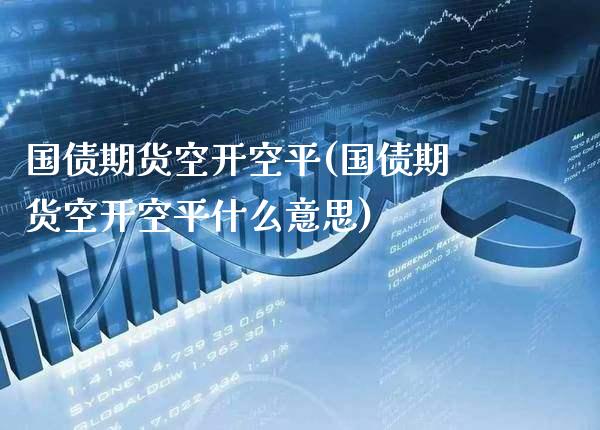 国债期货空开空平(国债期货空开空平什么意思)_https://www.gnhpgy.com_道指期货_第1张
