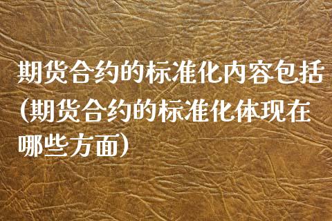 期货合约的标准化内容包括(期货合约的标准化体现在哪些方面)_https://www.gnhpgy.com_原油期货_第1张