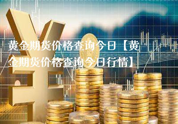 黄金期货价格查询今日【黄金期货价格查询今日行情】_https://www.gnhpgy.com_原油期货_第1张