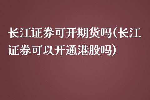 长江证券可开期货吗(长江证券可以开通港股吗)_https://www.gnhpgy.com_原油期货_第1张