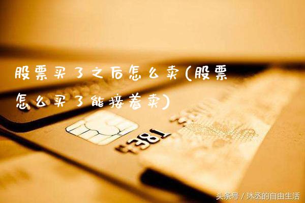 股票买了之后怎么卖(股票怎么买了能接着卖)_https://www.gnhpgy.com_股指期货_第1张