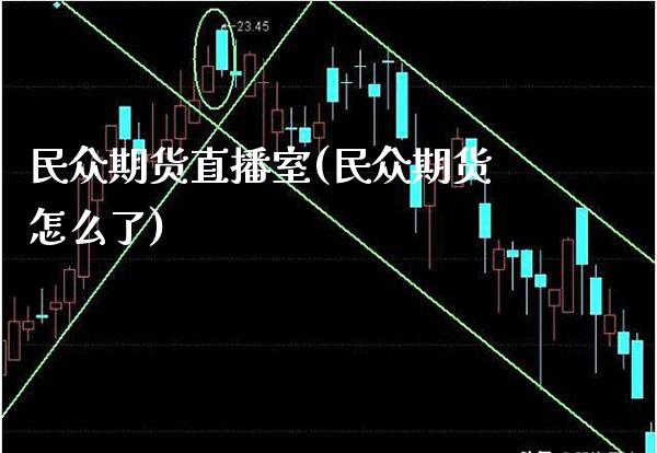 民众期货直播室(民众期货怎么了)_https://www.gnhpgy.com_期货知识_第1张