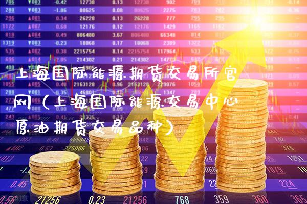 上海国际能源期货交易所（上海国际能源交易中心原油期货交易品种）_https://www.gnhpgy.com_纳指期货_第1张