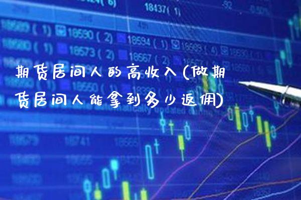 期货居间人的高收入(做期货居间人能拿到多少返佣)_https://www.gnhpgy.com_期货知识_第1张