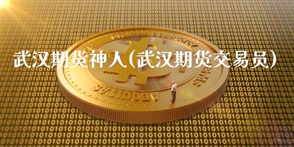 武汉期货神人(武汉期货交易员)_https://www.gnhpgy.com_道指期货_第1张