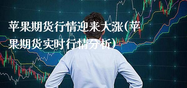 苹果期货行情迎来大涨(苹果期货实时行情分析)_https://www.gnhpgy.com_期货知识_第1张