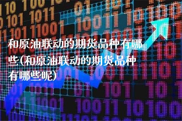 和原油联动的期货品种有哪些(和原油联动的期货品种有哪些呢)_https://www.gnhpgy.com_原油期货_第1张