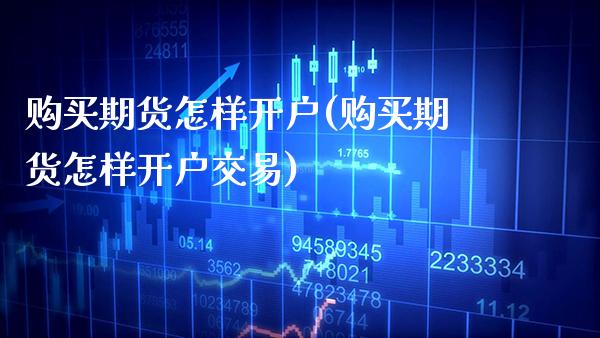 购买期货怎样开户(购买期货怎样开户交易)_https://www.gnhpgy.com_黄金期货_第1张