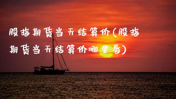 股指期货当天结算价(股指期货当天结算价哪里看)_https://www.gnhpgy.com_期货百科_第1张
