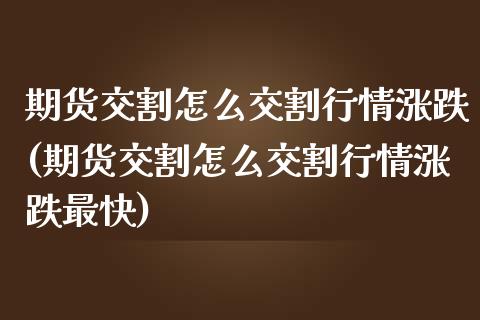 期货交割怎么交割行情涨跌(期货交割怎么交割行情涨跌最快)_https://www.gnhpgy.com_恒指期货_第1张