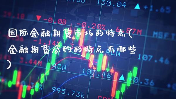 国际金融期货市场的特点(金融期货合约的特点有哪些)_https://www.gnhpgy.com_纳指期货_第1张