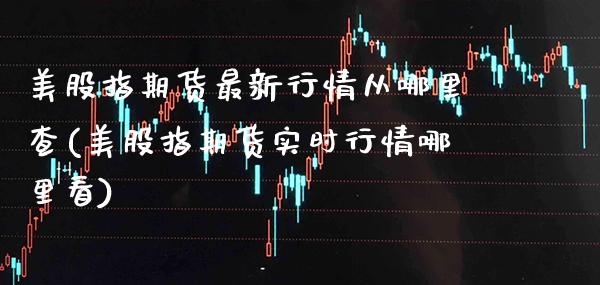 美股指期货最新行情从哪里查(美股指期货实时行情哪里看)_纳指期货_第1张_公牛期货直播室 美股指期货最新行情从哪里查(美股指期货实时行情哪里看)_https://www.gnhpgy.com_纳指期货_第1张