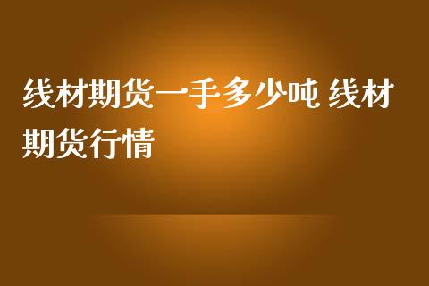线材期货一手多少吨 线材期货行情_https://www.gnhpgy.com_原油期货_第1张
