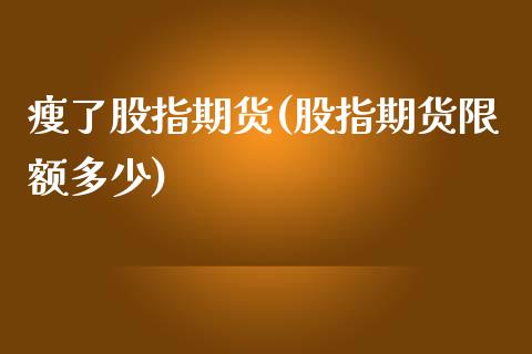 瘦了股指期货(股指期货限额多少)_纳指期货_第1张_公牛期货直播室 瘦了股指期货(股指期货限额多少)_https://www.gnhpgy.com_纳指期货_第1张