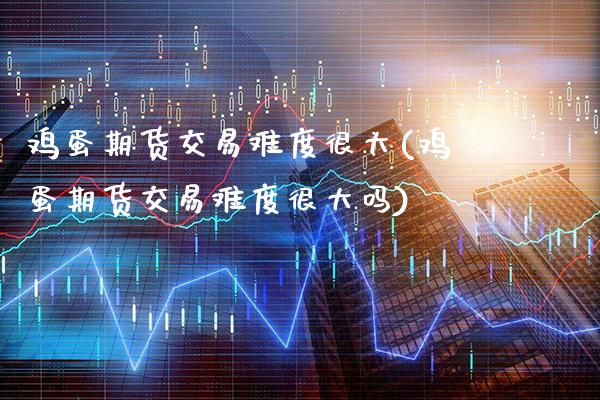 鸡蛋期货交易难度很大(鸡蛋期货交易难度很大吗)_恒指期货_第1张_公牛期货直播室 鸡蛋期货交易难度很大(鸡蛋期货交易难度很大吗)_https://www.gnhpgy.com_恒指期货_第1张