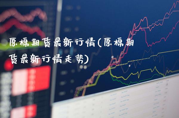 原棉期货最新行情(原棉期货最新行情走势)_https://www.gnhpgy.com_股指期货_第1张