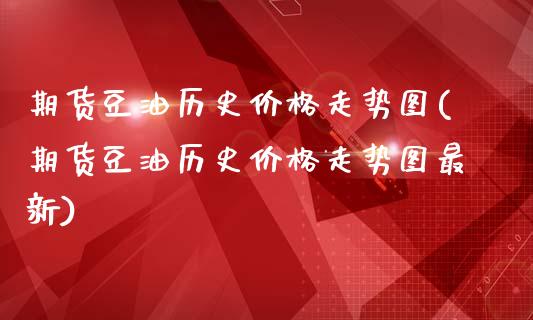 期货豆油历史价格走势图(期货豆油历史价格走势图最新)_https://www.gnhpgy.com_道指期货_第1张