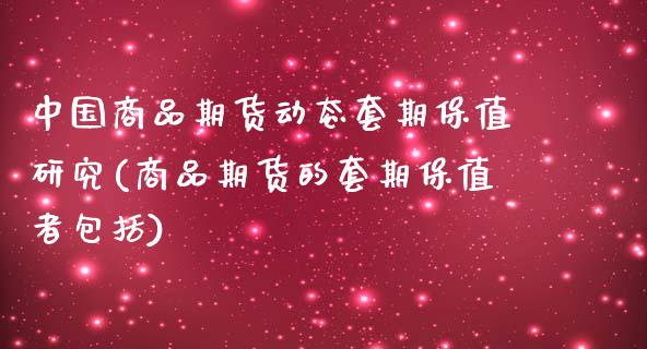 中国商品期货动态套期保值研究(商品期货的套期保值者包括)_期货百科_第1张_公牛期货直播室 中国商品期货动态套期保值研究(商品期货的套期保值者包括)_https://www.gnhpgy.com_期货百科_第1张