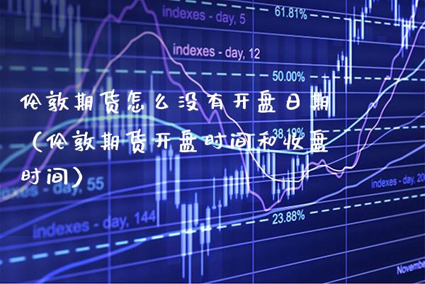 伦敦期货怎么没有开盘日期（伦敦期货开盘时间和收盘时间）_https://www.gnhpgy.com_纳指期货_第1张