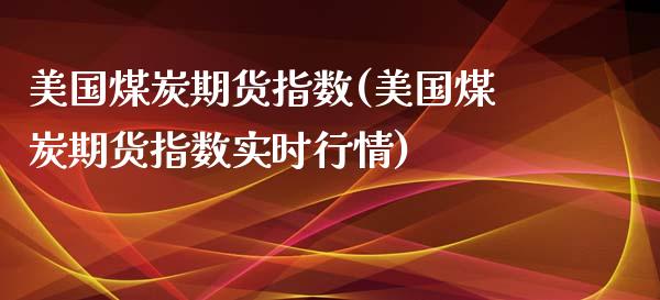 美国煤炭期货指数(美国煤炭期货指数实时行情)_https://www.gnhpgy.com_德指期货_第1张