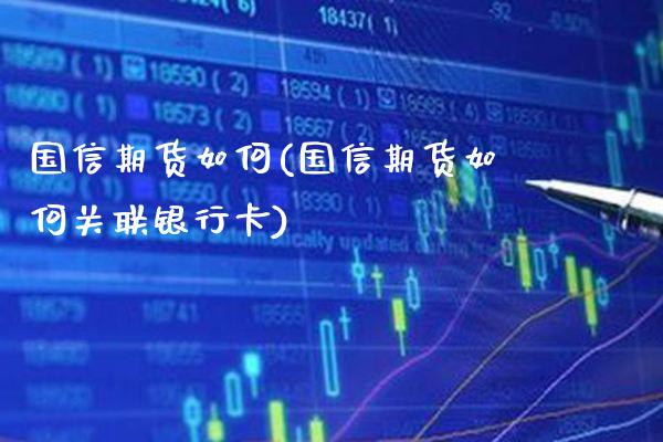 国信期货如何(国信期货如何关联银行卡)_https://www.gnhpgy.com_期货百科_第1张
