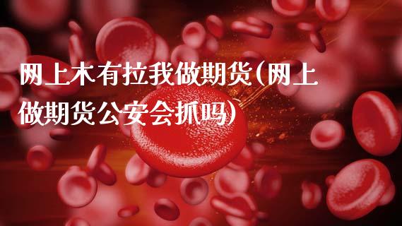 网上木有拉我做期货(网上做期货公安会抓吗)_https://www.gnhpgy.com_纳指期货_第1张