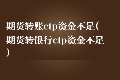 期货转账ctp资金不足(期货转银行ctp资金不足)_https://www.gnhpgy.com_原油期货_第1张