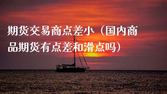 期货交易商点差小（国内商品期货有点差和滑点吗）_https://www.gnhpgy.com_纳指期货_第1张