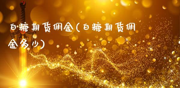 白糖期货佣金(白糖期货佣金多少)_https://www.gnhpgy.com_道指期货_第1张