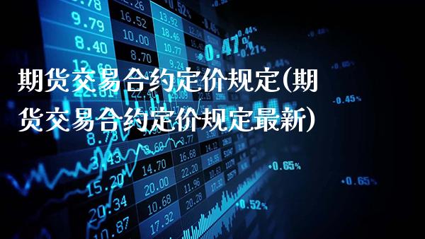 期货交易合约定价规定(期货交易合约定价规定最新)_原油期货_第1张_公牛期货直播室 期货交易合约定价规定(期货交易合约定价规定最新)_https://www.gnhpgy.com_原油期货_第1张