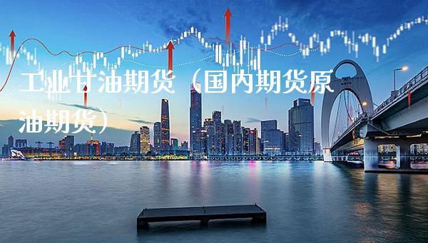 工业期货（国内期货原油期货）_https://www.gnhpgy.com_黄金期货_第1张