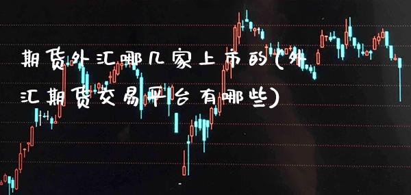 期货外汇哪几家上市的(外汇期货交易平台有哪些)_纳指期货_第1张_公牛期货直播室 期货外汇哪几家上市的(外汇期货交易平台有哪些)_https://www.gnhpgy.com_纳指期货_第1张