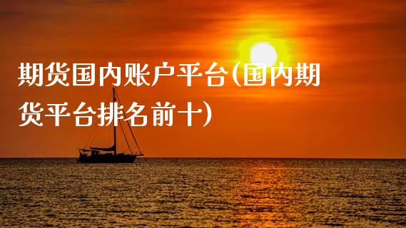 期货国内账户平台(国内期货平台排名前十)_https://www.gnhpgy.com_股指期货_第1张