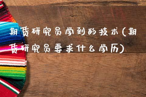 期货研究员学到的技术(期货研究员要求什么学历)_https://www.gnhpgy.com_股指期货_第1张