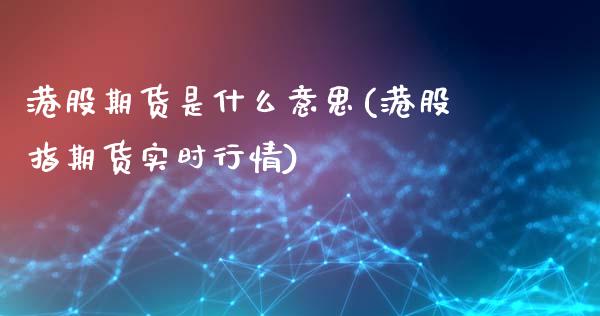 港股期货是什么意思(港股指期货实时行情)_https://www.gnhpgy.com_原油期货_第1张