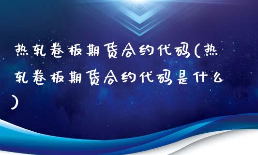 热轧卷板期货合约代码(热轧卷板期货合约代码是什么)_https://www.gnhpgy.com_股指期货_第1张