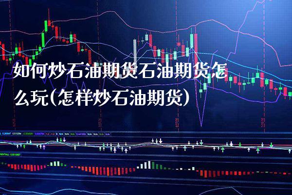 如何炒石油期货石油期货怎么玩(怎样炒石油期货)_https://www.gnhpgy.com_恒指期货_第1张