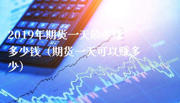 2019年期货一天最多赚多少钱（期货一天可以赚多少）_https://www.gnhpgy.com_原油期货_第1张
