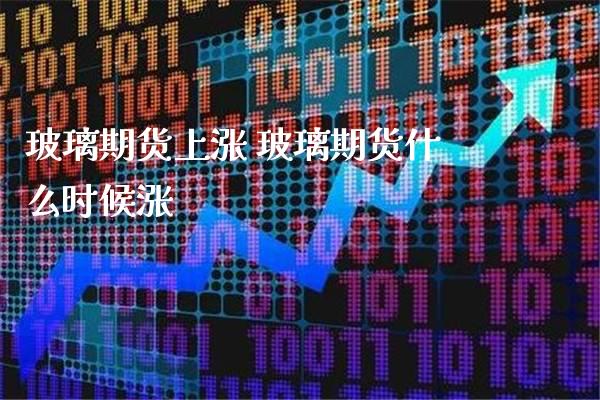 玻璃期货上涨 玻璃期货什么时候涨_https://www.gnhpgy.com_原油期货_第1张
