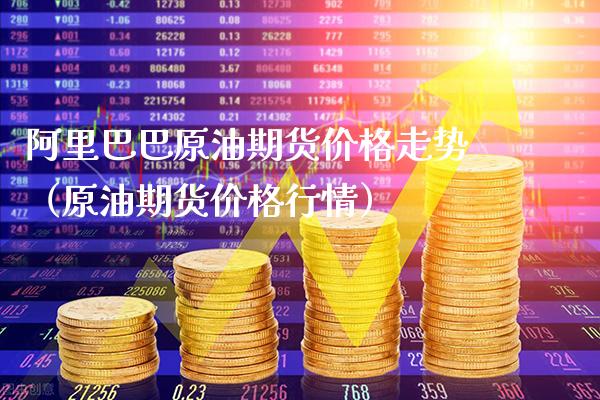 阿里巴巴原油期货价格走势（原油期货价格行情）_https://www.gnhpgy.com_恒指期货_第1张