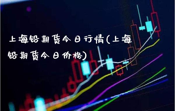 上海铅期货今日行情(上海铅期货今日价格)_https://www.gnhpgy.com_道指期货_第1张