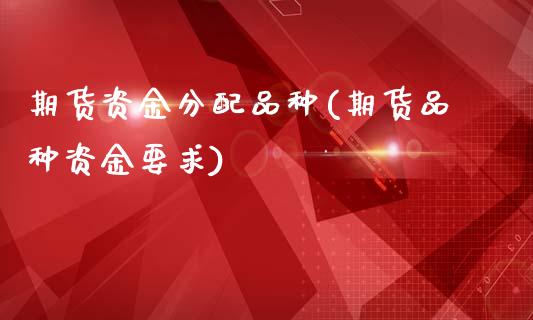 期货资金分配品种(期货品种资金要求)_恒指期货_第1张_公牛期货直播室 期货资金分配品种(期货品种资金要求)_https://www.gnhpgy.com_恒指期货_第1张