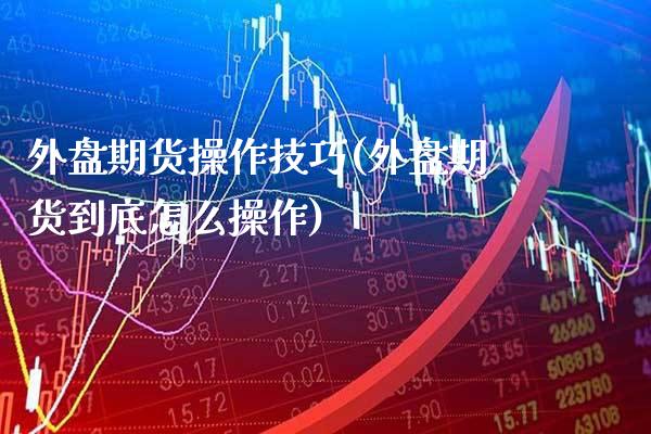 外盘期货操作技巧(外盘期货到底怎么操作)_https://www.gnhpgy.com_道指期货_第1张
