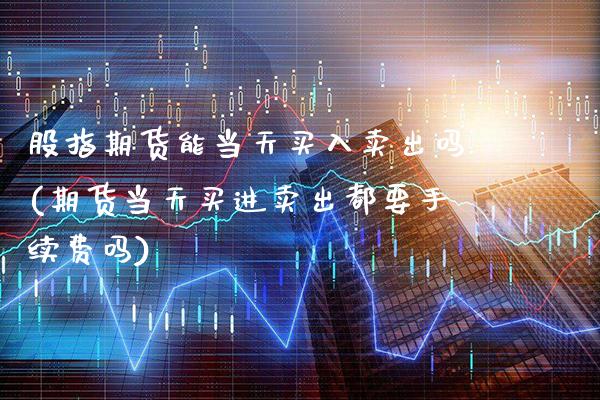 股指期货能当天买入卖出吗(期货当天买进卖出都要手续费吗)_股指期货_第1张_公牛期货直播室 股指期货能当天买入卖出吗(期货当天买进卖出都要手续费吗)_https://www.gnhpgy.com_股指期货_第1张
